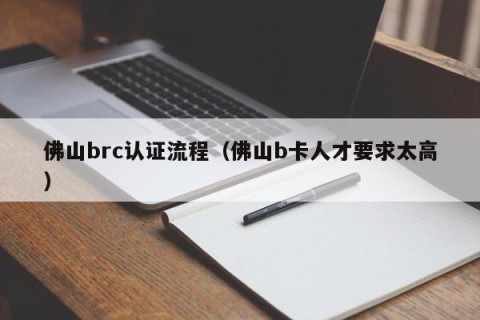 佛山brc认证流程（佛山b卡人才要求太高）