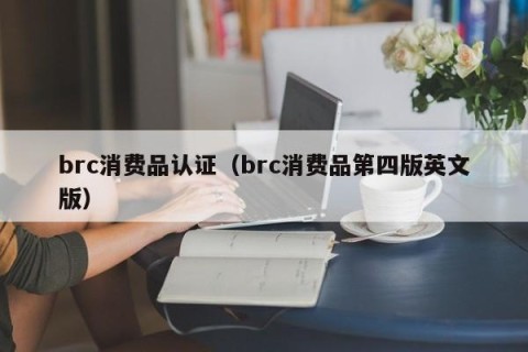 brc消费品认证（brc消费品第四版英文版）
