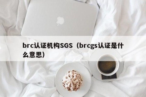 brc认证机构SGS（brcgs认证是什么意思）