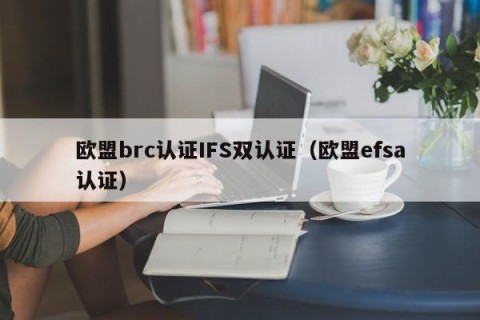 欧盟brc认证IFS双认证（欧盟efsa认证）
