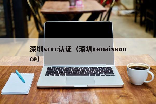 深圳srrc认证(深圳renaissance)