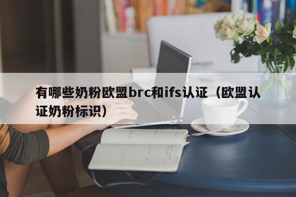 有哪些奶粉欧盟brc和ifs认证(欧盟认证奶粉标识)