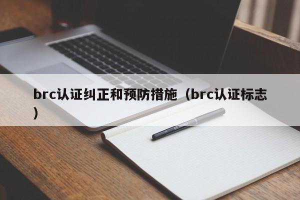 brc认证纠正和预防措施(brc认证标志)