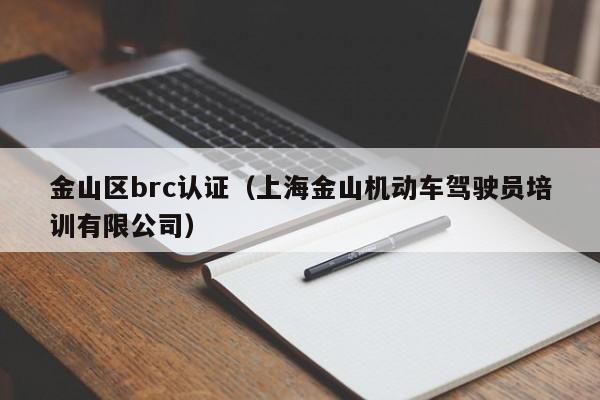 金山区brc认证(上海金山机动车驾驶员培训有限公司)
